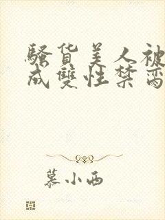 骚货美人被调教成双性禁脔