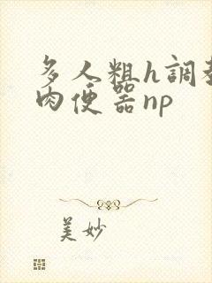 多人粗h调教尿肉便器np 多人粗h调教尿肉便器np