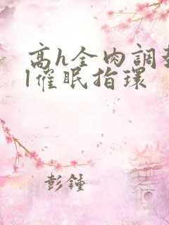 高h全肉调教bl催眠指环