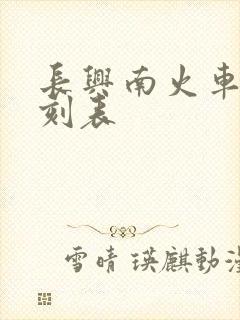 长兴南火车站时刻表 长兴南火车站时刻表
