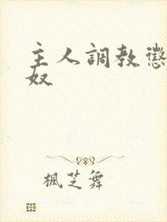 主人调教惩罚贱奴