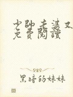 少帅老婆又跑了免费阅读 少帅老婆又跑了免费阅读