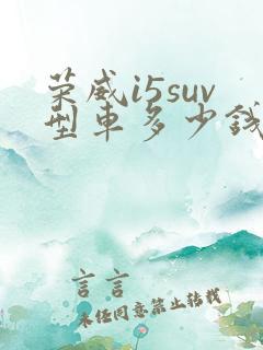 荣威i5suv型车多少钱 荣威i5suv型车多少钱