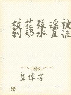 校花张瑶被调教到奶水直流小说