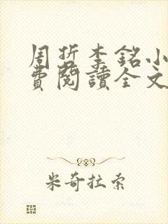 周哲李铭小说免费阅读全文最新章节 周哲李铭小说免费阅读全文最新章节