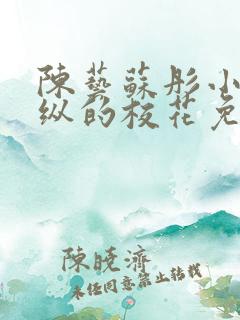 陈艺苏彤小说放纵的校花免费阅读