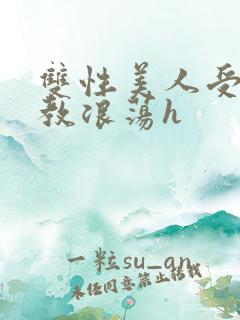 双性美人受被调教浪荡h