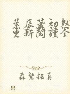叶辰萧初然最快更新阅读全集 叶辰萧初然最快更新阅读全集