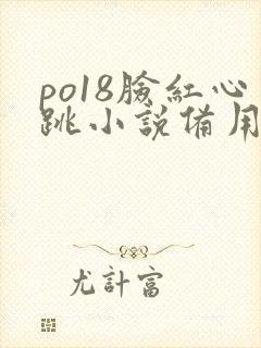 po18脸红心跳小说备用站新