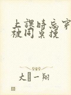上课时忘穿内裤被同桌摸