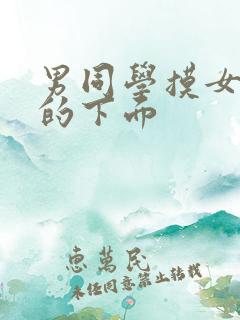 男同学摸女同学的下面 男同学摸女同学的下面