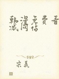 韩漫免费看无删减网站 韩漫免费看无删减网站