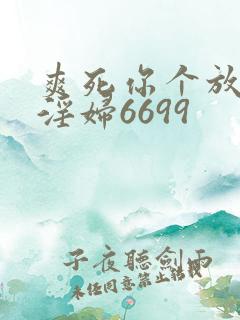 爽死你个放荡小淫妇6699