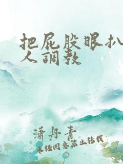 把屁股眼扒开主人调教