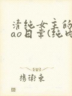 清纯女主的被cao日常(纯肉np)_