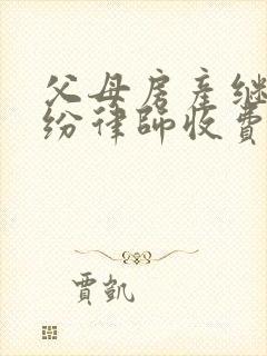 父母房产继承纠纷律师收费