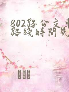 802路公交车路线时间几分钟一趟