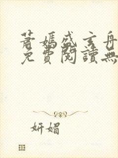 萧嫣盛玄舟全文免费阅读无弹窗 萧嫣盛玄舟全文免费阅读无弹窗