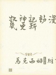 牧神记动漫每周几更新 牧神记动漫每周几更新