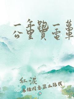 一年跑一万五千公里买电车还是油车 一年跑一万五千公里买电车还是油车