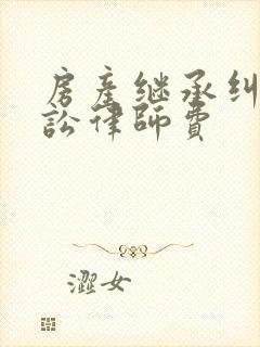 房产继承纠纷诉讼律师费