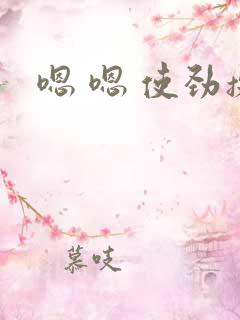 嗯 嗯 使劲操