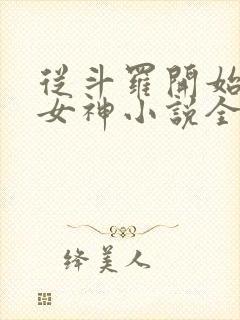 从斗罗开始俘获女神小说全集txt