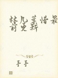 林凡叶惜最新超前更新 林凡叶惜最新超前更新