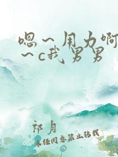 嗯～用力啊～嗯～c我男男