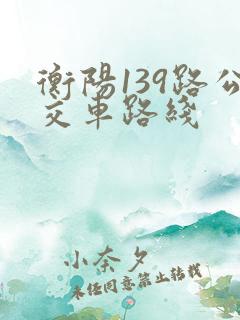 衡阳139路公交车路线