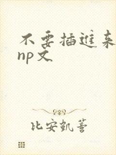 不要插进来嗯～np文