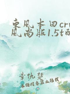 东风本田crv风尚版1.5t配置