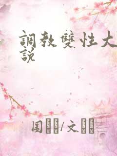 调教双性大奶小说 调教双性大奶小说