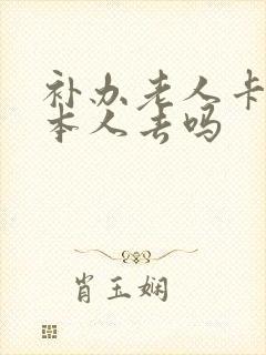 补办老人卡需要本人去吗