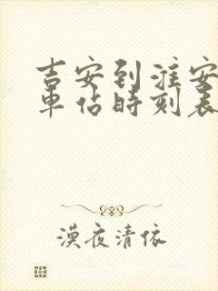 吉安到淮安的火车站时刻表