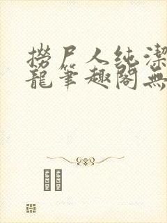 捞尸人纯洁的小龙笔趣阁无弹窗