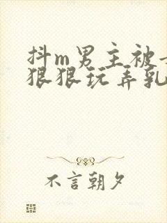 抖m男主被女主狠狠玩弄乳头小说