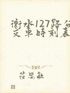 衡水127路公交车时刻表 衡水127路公交车时刻表