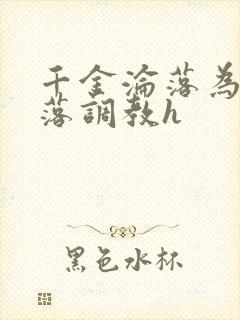千金沦落为奴堕落调教h