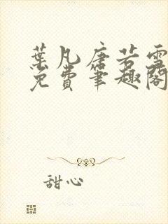 叶凡唐若雪全本免费笔趣阁 叶凡唐若雪全本免费笔趣阁