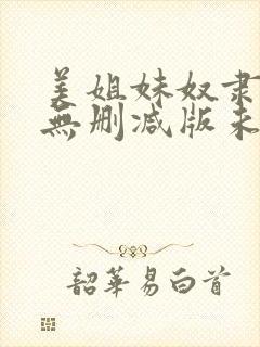 美姐妹奴隶完整无删减版未删减
