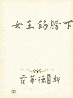 女王的胯下舌奴 女王的胯下舌奴