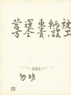 营运车辆被撞对方全责,误工费保险公司 营运车辆被撞对方全责,误工费保险公司
