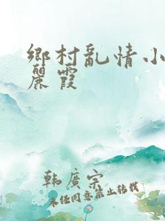 乡村乱情小说王丽霞 乡村乱情小说王丽霞