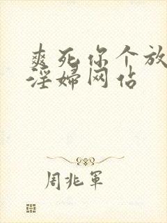 爽死你个放荡小淫妇网站