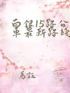 白银15路公交车最新路线图