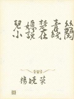 儿媳楚青丝陈叔小说在线阅读全文 儿媳楚青丝陈叔小说在线阅读全文