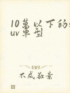 10万以下的suv车型