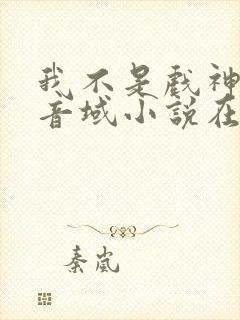 我不是戏神三九音域小说在线全文免费阅读