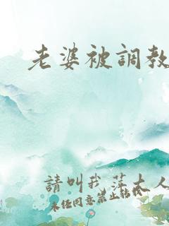 老婆被调教小说 老婆被调教小说